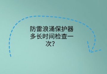 防雷浪涌保護器多長時間檢查一次？