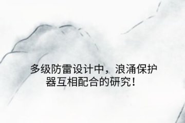 多級防雷設計中，浪涌保護器互相配合的研究！
