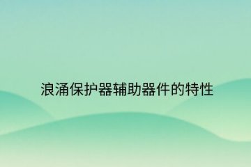 浪涌保護器輔助器件的特性！