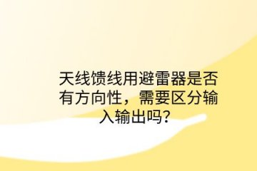 天線饋線用避雷器是否有方向性，需要區(qū)分輸入輸出嗎？