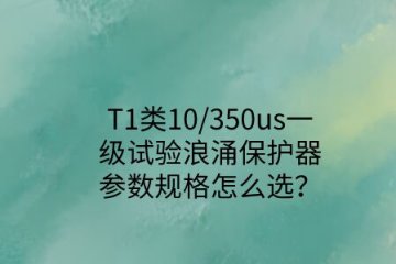 一級(jí)試驗(yàn)浪涌保護(hù)器參數(shù)規(guī)格怎么選？T1類10/350us波形是必須的！