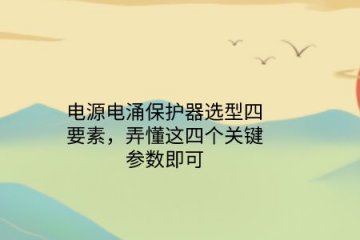 電源電涌保護(hù)器選型四要素，弄懂這四個(gè)關(guān)鍵參數(shù)即可！