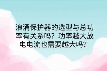 浪涌保護(hù)器的選型與總功率有關(guān)系嗎？功率越大放電電流也需要越大嗎？