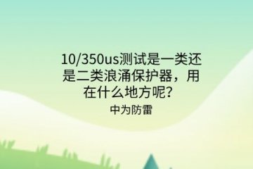 10/350us測(cè)試是一類(lèi)還是二類(lèi)浪涌保護(hù)器，用在什么地方呢？