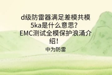 d級(jí)防雷器滿足差模共模5ka是什么意思？EMC測(cè)試全模保護(hù)浪涌介紹！