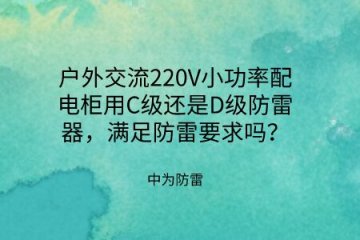 戶外交流220V小功率配電柜用C級(jí)還是D級(jí)防雷器，滿足防雷要求嗎？