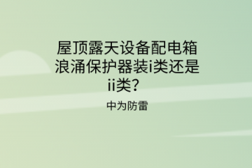 屋頂露天設(shè)備配電箱浪涌保護器裝i類還是ii類？